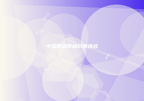 中国啤酒市场份额排名