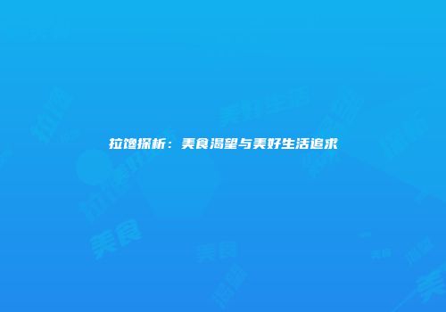 拉馋探析：美食渴望与美好生活追求