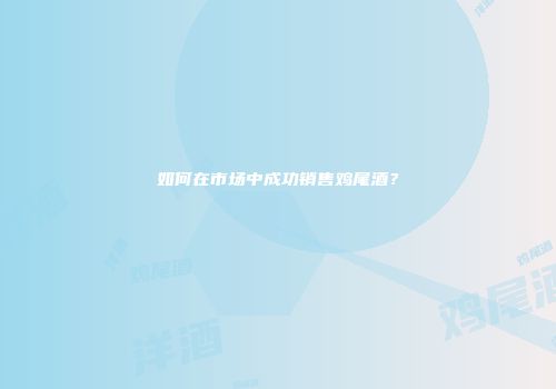 如何在市场中成功销售鸡尾酒？