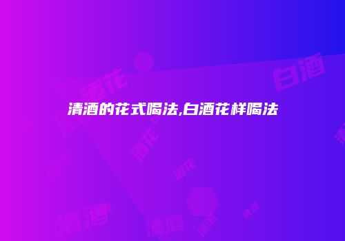 清酒的花式喝法,白酒花样喝法