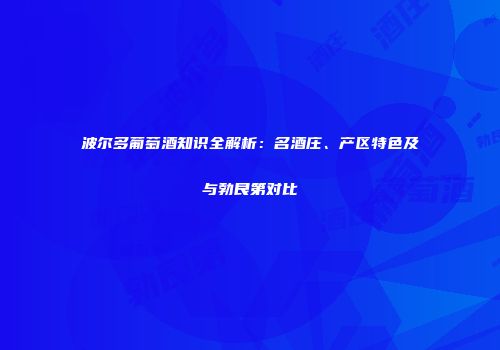 波尔多葡萄酒知识全解析：名酒庄、产区特色及与勃艮第对比