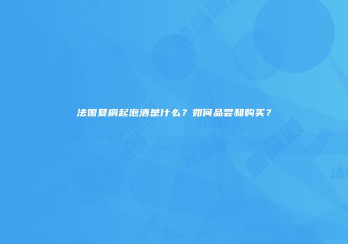 法国夏桐起泡酒是什么？如何品尝和购买？