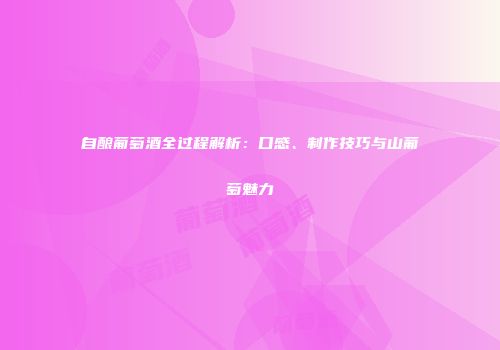 自酿葡萄酒全过程解析：口感、制作技巧与山葡萄魅力