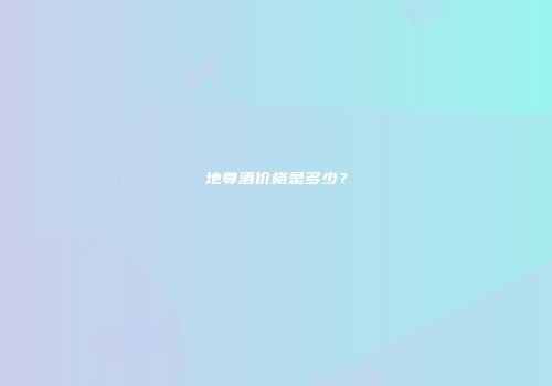 地尊酒价格是多少？