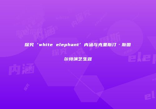 探究‘white elephant’内涵与克里斯汀·斯图尔特演艺生涯