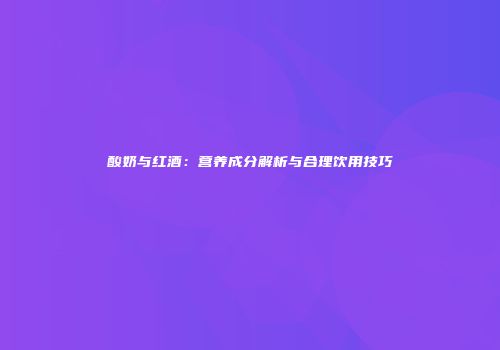 酸奶与红酒：营养成分解析与合理饮用技巧