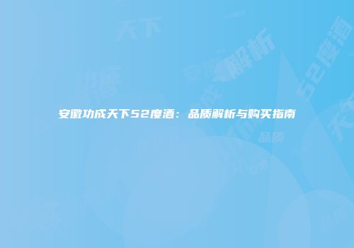 安徽功成天下52度酒：品质解析与购买指南