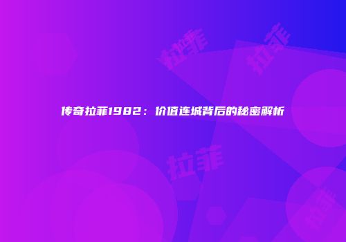 传奇拉菲1982：价值连城背后的秘密解析