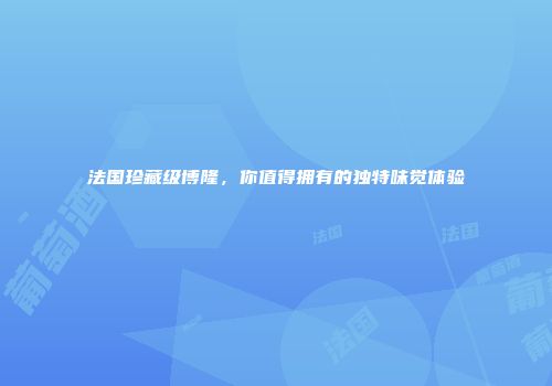 法国珍藏级博隆，你值得拥有的独特味觉体验