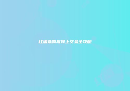 红酒选购与网上交易全攻略