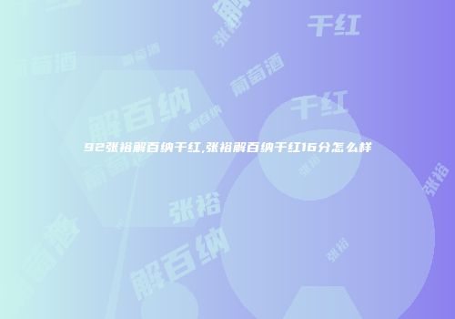 92张裕解百纳干红,张裕解百纳干红16分怎么样
