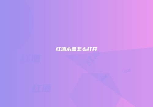 红酒木盒怎么打开