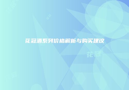 花冠酒系列价格解析与购买建议