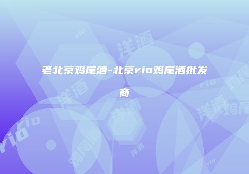 老北京鸡尾酒-北京rio鸡尾酒批发商