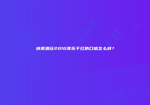 纳美酒庄2010美乐干红的口感怎么样？