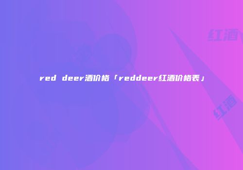 red deer酒价格「reddeer红酒价格表」