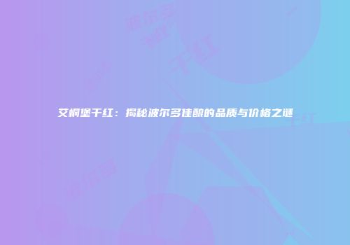 艾桐堡干红：揭秘波尔多佳酿的品质与价格之谜