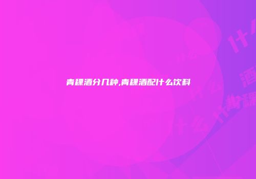 青稞酒分几种,青稞酒配什么饮料