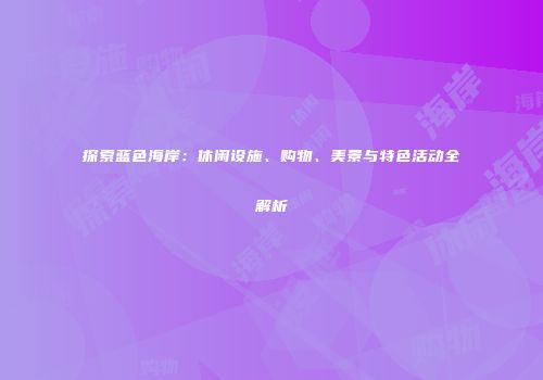 探索蓝色海岸：休闲设施、购物、美景与特色活动全解析