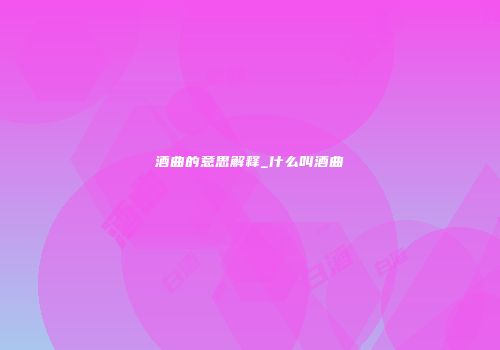 酒曲的意思解释_什么叫酒曲