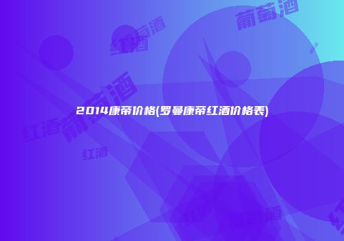2014康帝价格(罗曼康帝红酒价格表)