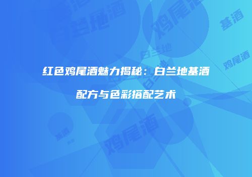 红色鸡尾酒魅力揭秘：白兰地基酒配方与色彩搭配艺术