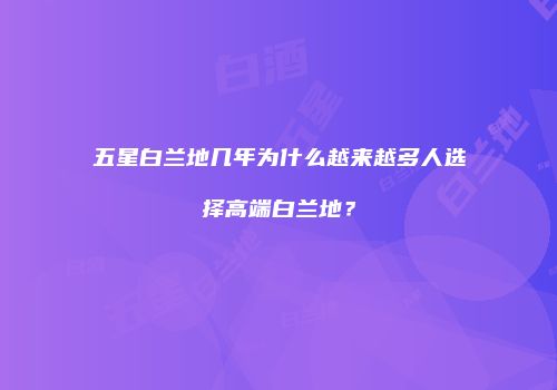 五星白兰地几年为什么越来越多人选择高端白兰地？