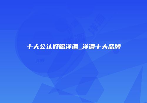 十大公认好喝洋酒_洋酒十大品牌