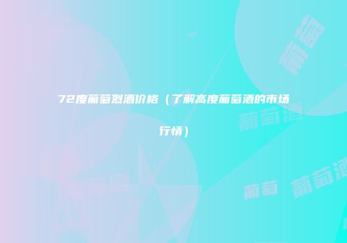72度葡萄烈酒价格（了解高度葡萄酒的市场行情）