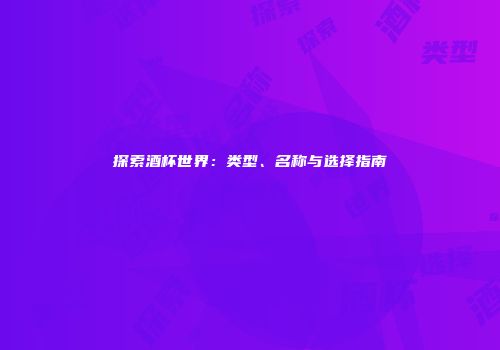 探索酒杯世界：类型、名称与选择指南
