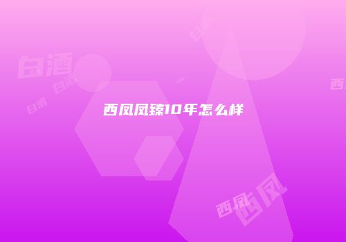 西凤凤臻10年怎么样
