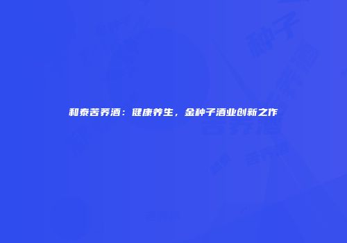 和泰苦荞酒：健康养生，金种子酒业创新之作