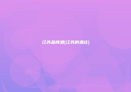 江苏品牌酒(江苏的酒庄)