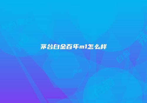 茅台白金百年m1怎么样