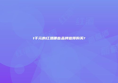 1千元的红酒哪些品牌值得购买?
