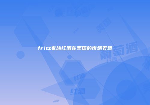 fritz家族红酒在美国的市场表现