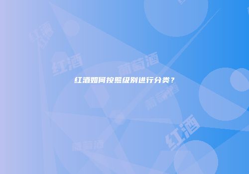 红酒如何按照级别进行分类？