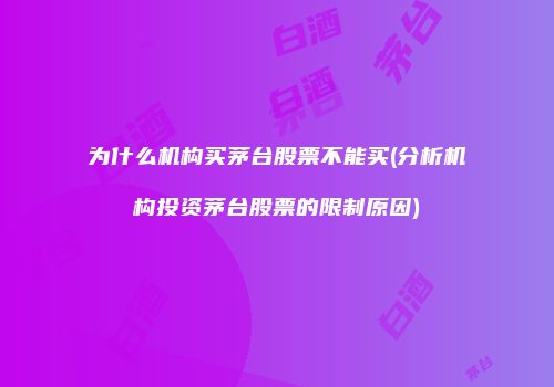 为什么机构买茅台股票不能买(分析机构投资茅台股票的限制原因)