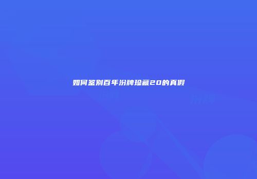 如何鉴别百年汾牌珍藏20的真假