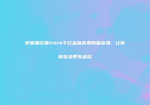 史嘉隆庄园2014干红品味高贵的葡萄酒，让你的生活更有品位