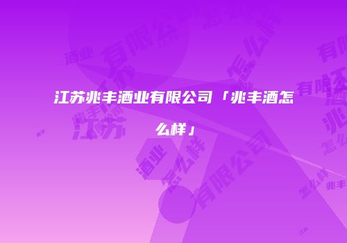 江苏兆丰酒业有限公司「兆丰酒怎么样」
