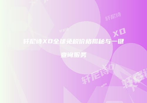 轩尼诗XO全球免税价格揭秘与一键查询服务