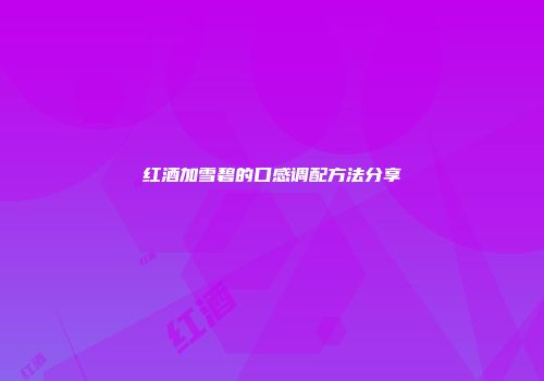 红酒加雪碧的口感调配方法分享