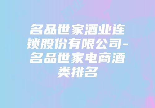 名品世家酒业连锁股份有限公司-名品世家电商酒类排名