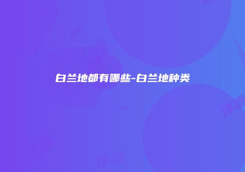 白兰地都有哪些-白兰地种类
