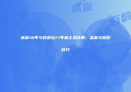 威雀18年与百龄坛17年威士忌详解：品鉴与搭配技巧