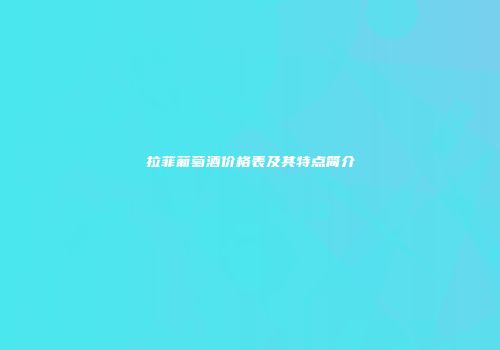 拉菲葡萄酒价格表及其特点简介