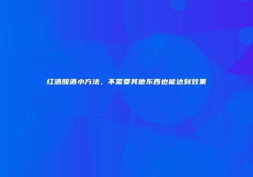 红酒醒酒小方法，不需要其他东西也能达到效果
