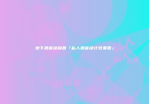 地下酒窖结构图「私人酒窖设计效果图」