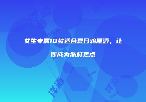 女生专属10款适合夏日鸡尾酒，让你成为派对焦点